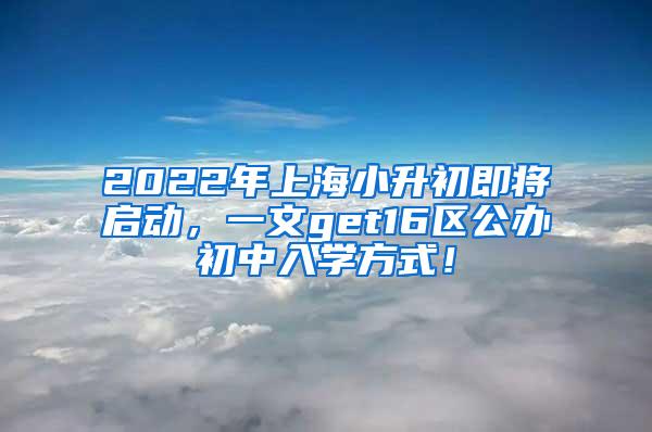 2022年上海小升初即将启动，一文get16区公办初中入学方式！