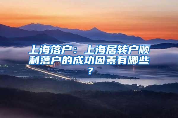 上海落户：上海居转户顺利落户的成功因素有哪些？