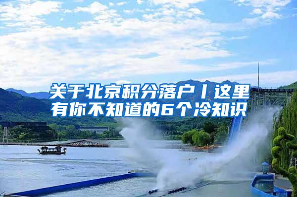 关于北京积分落户丨这里有你不知道的6个冷知识