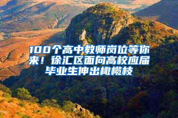 100个高中教师岗位等你来！徐汇区面向高校应届毕业生伸出橄榄枝