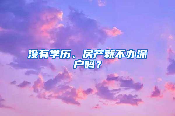 没有学历、房产就不办深户吗？