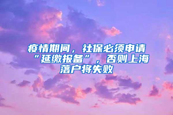 疫情期间，社保必须申请“延缴报备”，否则上海落户将失败