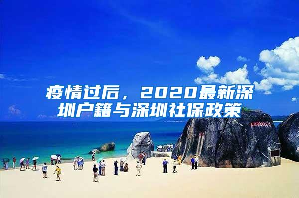 疫情过后，2020最新深圳户籍与深圳社保政策