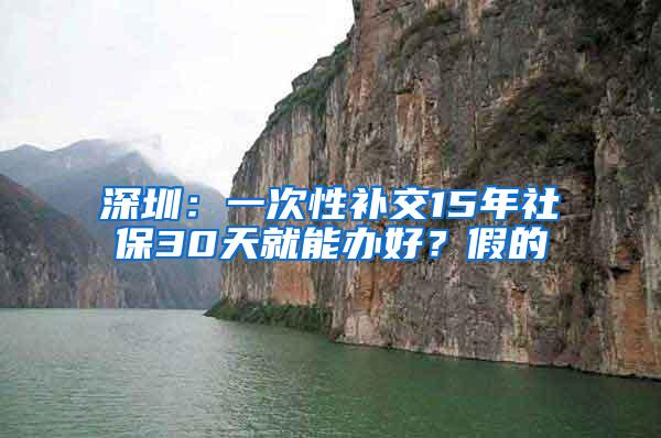 深圳：一次性补交15年社保30天就能办好？假的