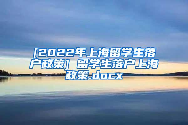 [2022年上海留学生落户政策] 留学生落户上海政策.docx