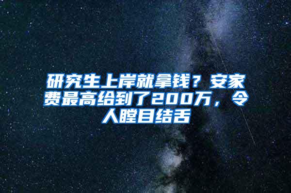 研究生上岸就拿钱？安家费最高给到了200万，令人瞠目结舌