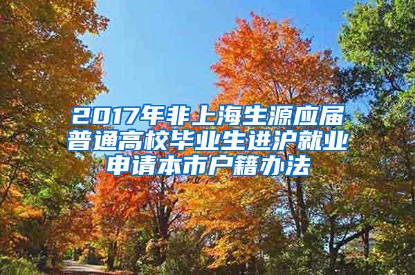 2017年非上海生源应届普通高校毕业生进沪就业申请本市户籍办法