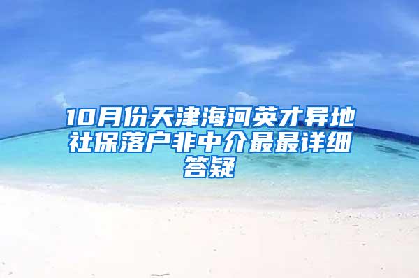 10月份天津海河英才异地社保落户非中介最最详细答疑