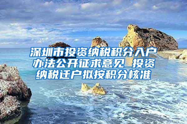 深圳市投资纳税积分入户办法公开征求意见 投资纳税迁户拟按积分核准