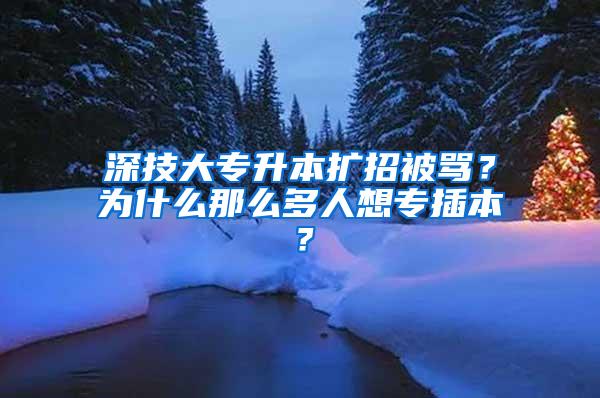 深技大专升本扩招被骂？为什么那么多人想专插本？