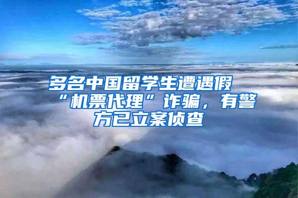 多名中国留学生遭遇假“机票代理”诈骗，有警方已立案侦查