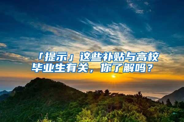 「提示」这些补贴与高校毕业生有关，你了解吗？