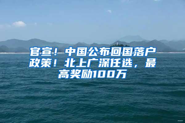 官宣！中国公布回国落户政策！北上广深任选，最高奖励100万