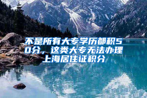 不是所有大专学历都积50分，这类大专无法办理上海居住证积分