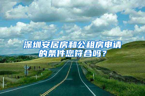 深圳安居房和公租房申请的条件您符合吗？