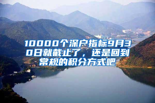 10000个深户指标9月30日就截止了，还是回到常规的积分方式吧