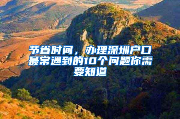 节省时间，办理深圳户口最常遇到的10个问题你需要知道