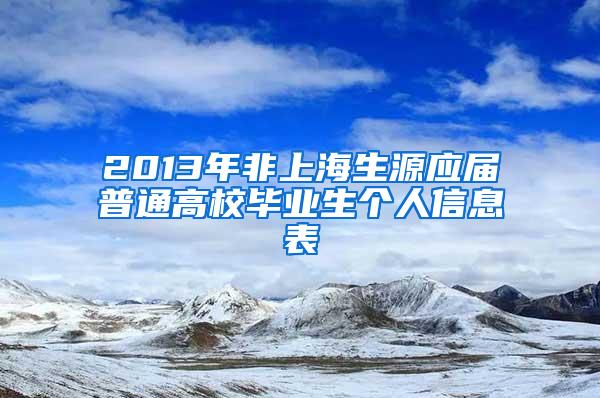 2013年非上海生源应届普通高校毕业生个人信息表