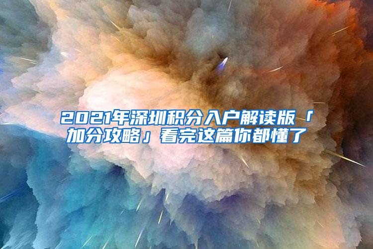 2021年深圳积分入户解读版「加分攻略」看完这篇你都懂了