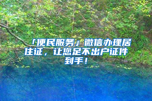 「便民服务」微信办理居住证，让您足不出户证件到手！