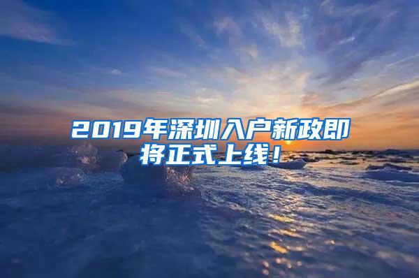 2019年深圳入户新政即将正式上线！