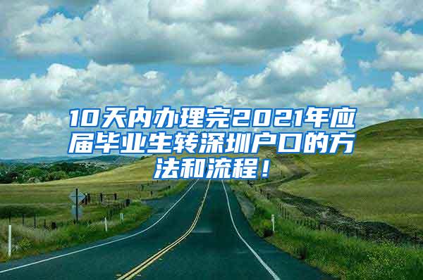 10天内办理完2021年应届毕业生转深圳户口的方法和流程！