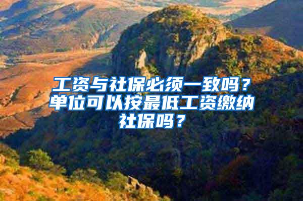 工资与社保必须一致吗？单位可以按最低工资缴纳社保吗？