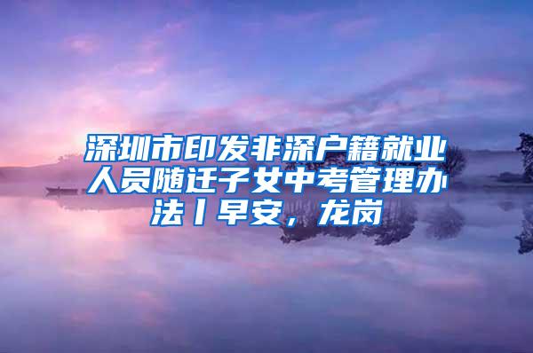 深圳市印发非深户籍就业人员随迁子女中考管理办法丨早安，龙岗