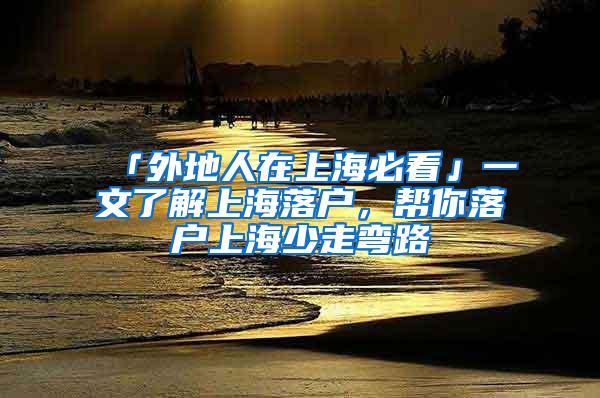 「外地人在上海必看」一文了解上海落户，帮你落户上海少走弯路