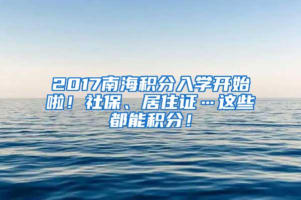 2017南海积分入学开始啦！社保、居住证…这些都能积分！