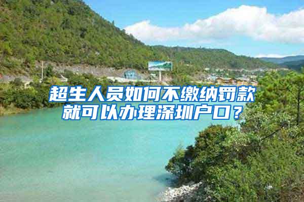 超生人员如何不缴纳罚款就可以办理深圳户口？