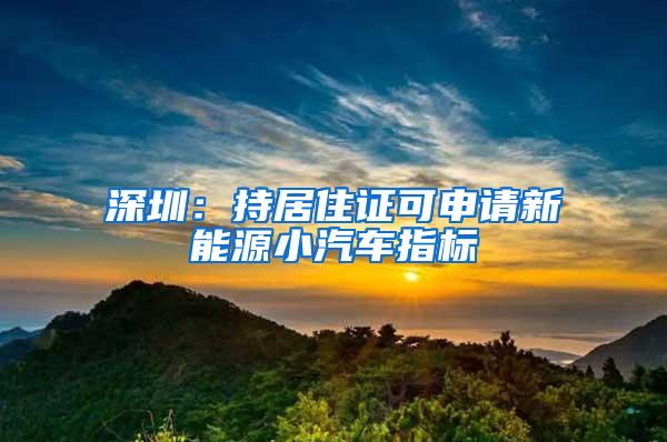 深圳：持居住证可申请新能源小汽车指标