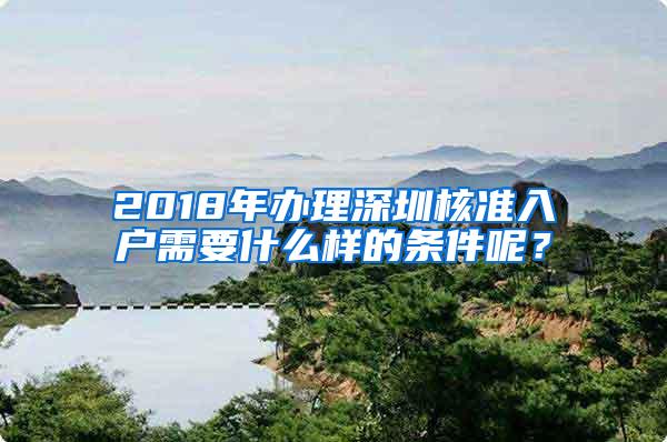 2018年办理深圳核准入户需要什么样的条件呢？