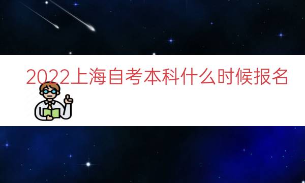 2022上海自考本科什么时候报名（上海自考本科时间）