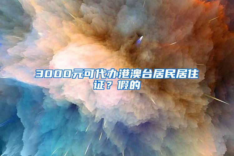 3000元可代办港澳台居民居住证？假的