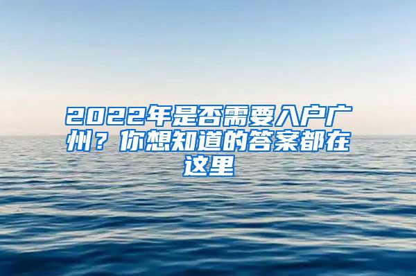 2022年是否需要入户广州？你想知道的答案都在这里