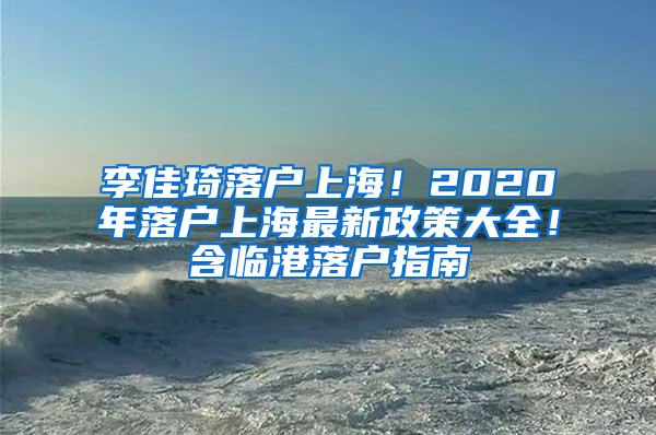 李佳琦落户上海！2020年落户上海最新政策大全！含临港落户指南