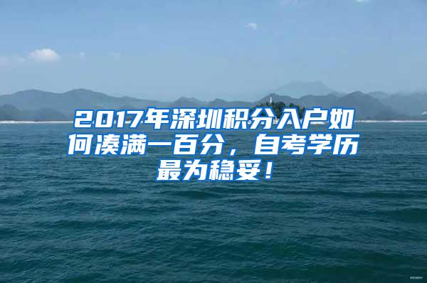 2017年深圳积分入户如何凑满一百分，自考学历最为稳妥！