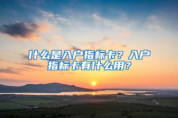 什么是入户指标卡？入户指标卡有什么用？