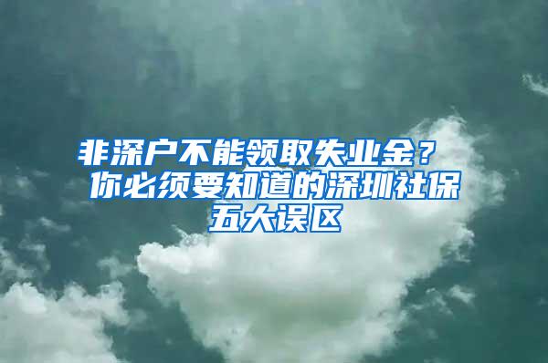 非深户不能领取失业金？ 你必须要知道的深圳社保五大误区