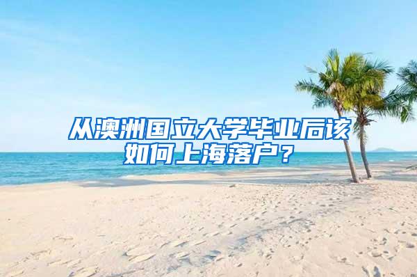 从澳洲国立大学毕业后该如何上海落户？