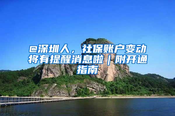 @深圳人，社保账户变动将有提醒消息啦｜附开通指南