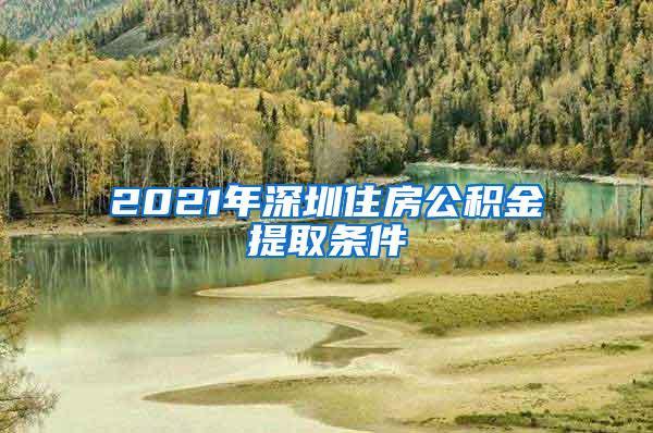 2021年深圳住房公积金提取条件