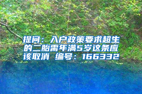 提问：入户政策要求超生的二胎需年满5岁这条应该取消 编号：166332