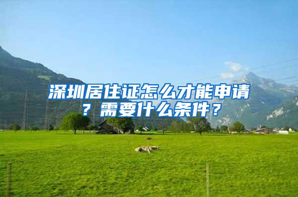 深圳居住证怎么才能申请？需要什么条件？