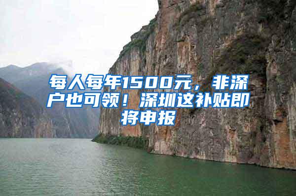 每人每年1500元，非深户也可领！深圳这补贴即将申报