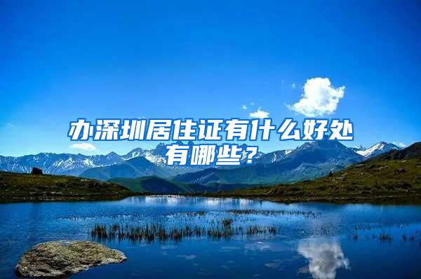 办深圳居住证有什么好处有哪些？