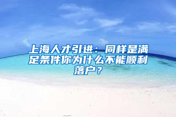 上海人才引进：同样是满足条件你为什么不能顺利落户？