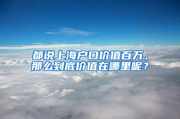 都说上海户口价值百万，那么到底价值在哪里呢？