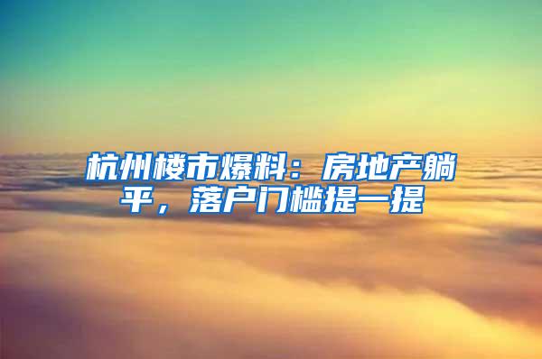 杭州楼市爆料：房地产躺平，落户门槛提一提